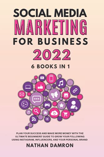 SOCIAL MEDIA MARKETING FOR BUSINESS 2022 6 BOOKS IN 1: Plan your Success and Make More Money with the Ultimate Beginners Guide to Grow your ... Influencers, and your Personal Brand